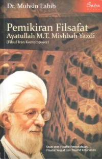 Image of Pemikiran filsafat ayatullah M.T. Mishbah Yazdi (filsuf Iran kontemporer) : studi atas filsafat pengetahuan, filsafat wujud, dan filsafat ketuhanan